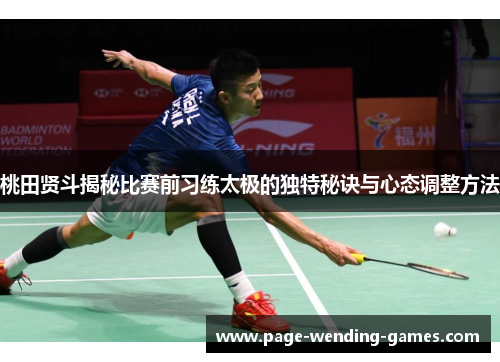 桃田贤斗揭秘比赛前习练太极的独特秘诀与心态调整方法 桃田贤斗揭秘比赛前习练太极的独特秘诀与心态调整方法