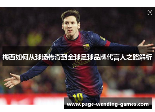 梅西如何从球场传奇到全球足球品牌代言人之路解析 梅西如何从球场传奇到全球足球品牌代言人之路解析