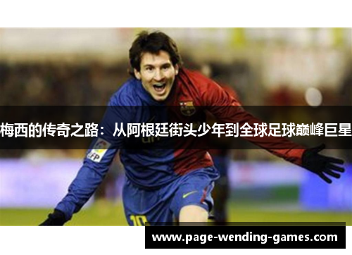 梅西的传奇之路：从阿根廷街头少年到全球足球巅峰巨星