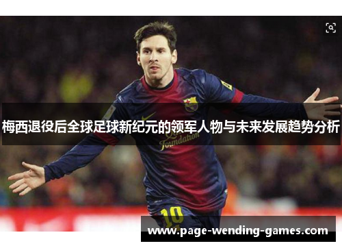 梅西退役后全球足球新纪元的领军人物与未来发展趋势分析