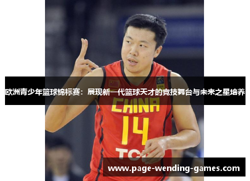 欧洲青少年篮球锦标赛：展现新一代篮球天才的竞技舞台与未来之星培养