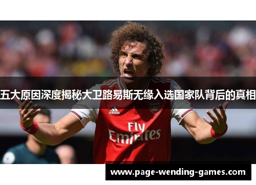 五大原因深度揭秘大卫路易斯无缘入选国家队背后的真相