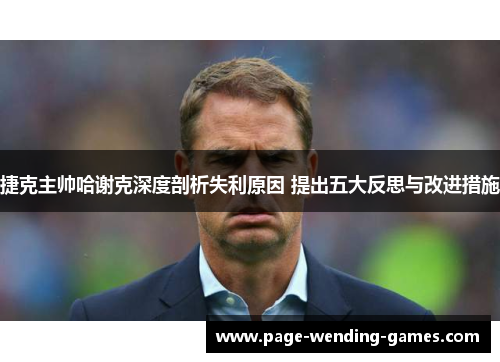 捷克主帅哈谢克深度剖析失利原因 提出五大反思与改进措施