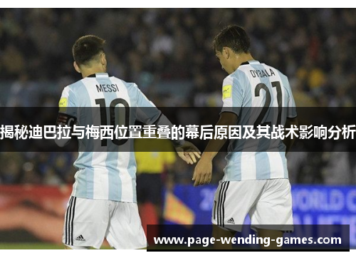 揭秘迪巴拉与梅西位置重叠的幕后原因及其战术影响分析 揭秘迪巴拉与梅西位置重叠的幕后原因及其战术影响分析
