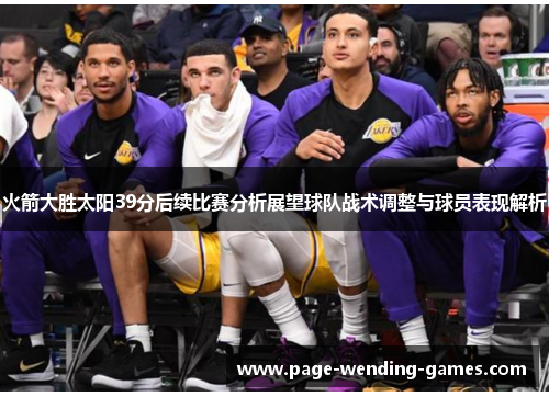 火箭大胜太阳39分后续比赛分析展望球队战术调整与球员表现解析