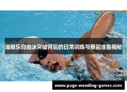 潘展乐自由泳突破背后的日常训练与赛前准备揭秘