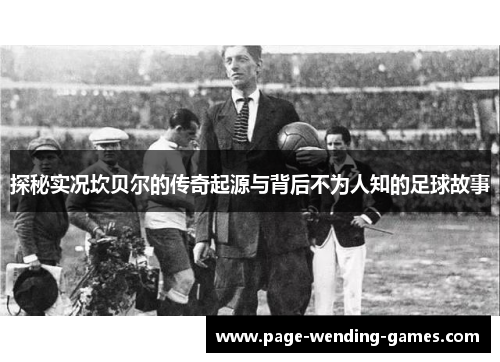 探秘实况坎贝尔的传奇起源与背后不为人知的足球故事