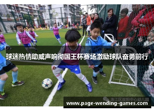 球迷热情助威声响彻国王杯赛场激励球队奋勇前行