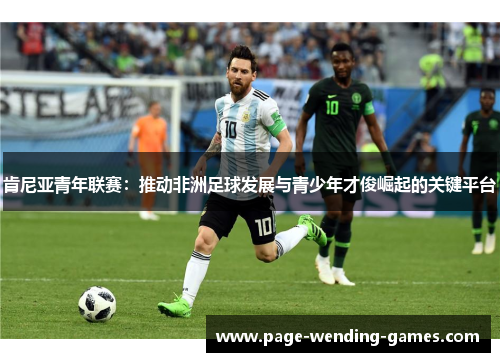 肯尼亚青年联赛:推动非洲足球发展与青少年才俊崛起的关键平台 肯尼亚青年联赛:推动非洲足球发展与青少年才俊崛起的关键平台