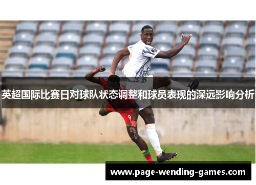 英超国际比赛日对球队状态调整和球员表现的深远影响分析
