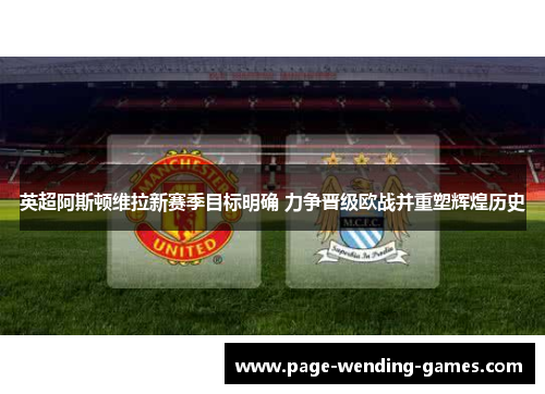 英超阿斯顿维拉新赛季目标明确 力争晋级欧战并重塑辉煌历史