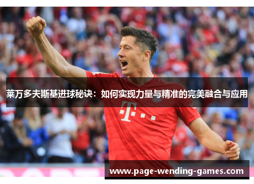 莱万多夫斯基进球秘诀：如何实现力量与精准的完美融合与应用