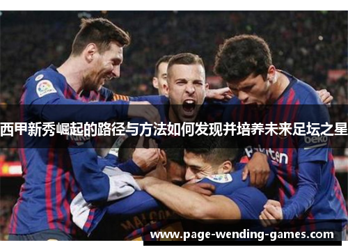 西甲新秀崛起的路径与方法如何发现并培养未来足坛之星