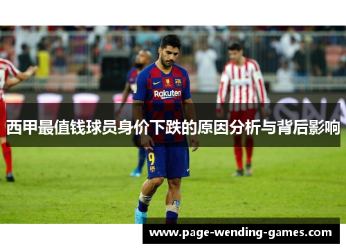 西甲最值钱球员身价下跌的原因分析与背后影响