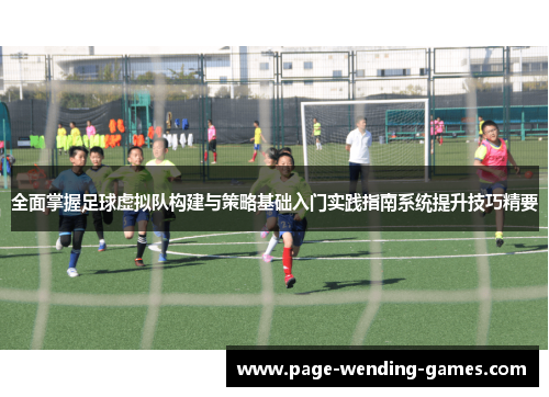 全面掌握足球虚拟队构建与策略基础入门实践指南系统提升技巧精要 全面掌握足球虚拟队构建与策略基础入门实践指南系统提升技巧精要