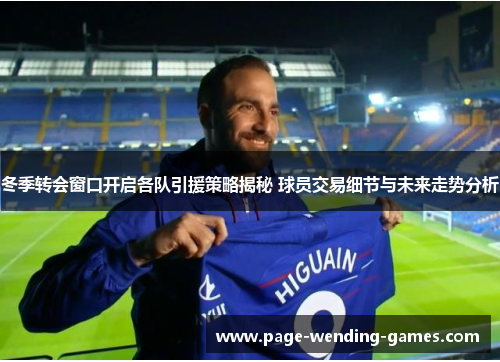 冬季转会窗口开启各队引援策略揭秘 球员交易细节与未来走势分析 冬季转会窗口开启各队引援策略揭秘 球员交易细节与未来走势分析