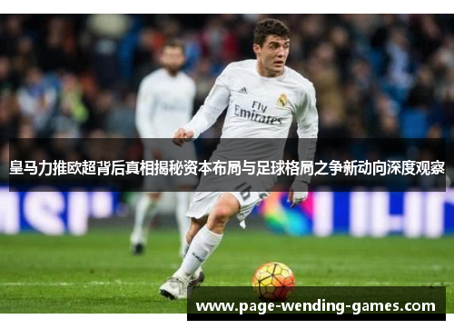 皇马力推欧超背后真相揭秘资本布局与足球格局之争新动向深度观察