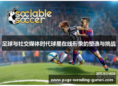 足球与社交媒体时代球星在线形象的塑造与挑战