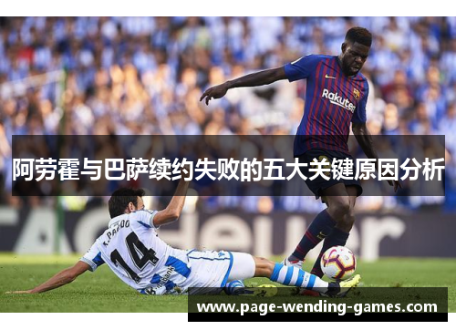 阿劳霍与巴萨续约失败的五大关键原因分析 阿劳霍与巴萨续约失败的五大关键原因分析