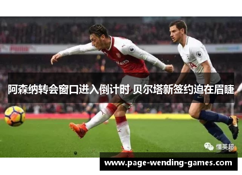阿森纳转会窗口进入倒计时 贝尔塔新签约迫在眉睫
