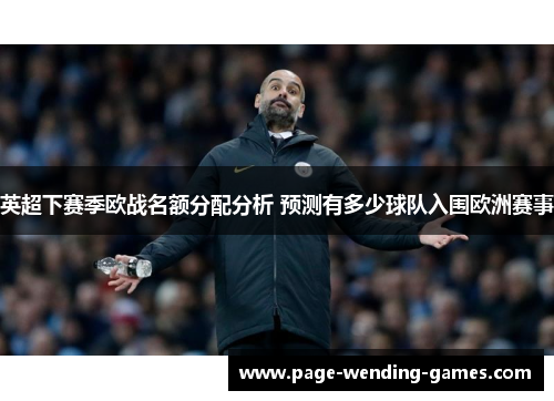 英超下赛季欧战名额分配分析 预测有多少球队入围欧洲赛事 英超下赛季欧战名额分配分析 预测有多少球队入围欧洲赛事