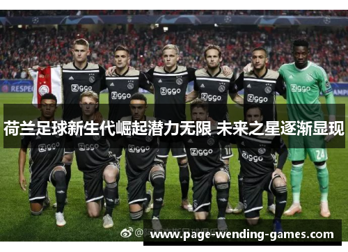 荷兰足球新生代崛起潜力无限 未来之星逐渐显现 荷兰足球新生代崛起潜力无限 未来之星逐渐显现
