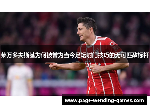 莱万多夫斯基为何被誉为当今足坛射门技巧的无可匹敌标杆 莱万多夫斯基为何被誉为当今足坛射门技巧的无可匹敌标杆
