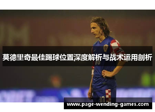 莫德里奇最佳踢球位置深度解析与战术运用剖析