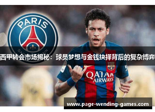 西甲转会市场揭秘：球员梦想与金钱抉择背后的复杂博弈