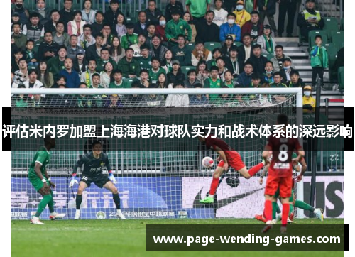 评估米内罗加盟上海海港对球队实力和战术体系的深远影响