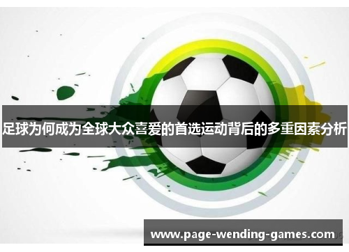 足球为何成为全球大众喜爱的首选运动背后的多重因素分析 足球为何成为全球大众喜爱的首选运动背后的多重因素分析