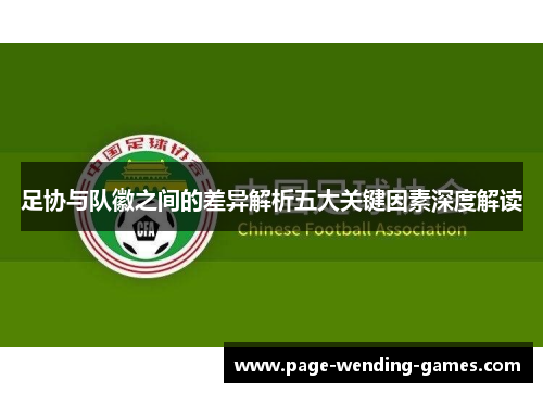 足协与队徽之间的差异解析五大关键因素深度解读 足协与队徽之间的差异解析五大关键因素深度解读