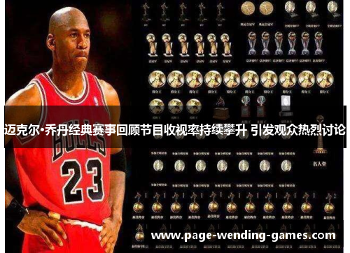 迈克尔·乔丹经典赛事回顾节目收视率持续攀升 引发观众热烈讨论
