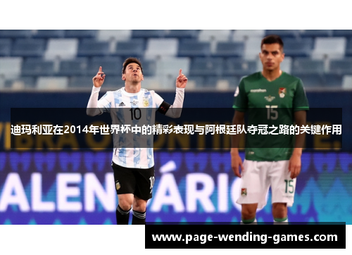 迪玛利亚在2014年世界杯中的精彩表现与阿根廷队夺冠之路的关键作用