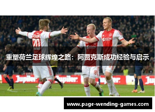 重塑荷兰足球辉煌之路：阿贾克斯成功经验与启示