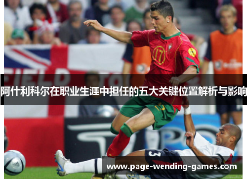 阿什利科尔在职业生涯中担任的五大关键位置解析与影响