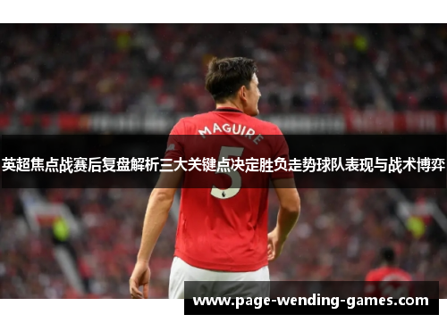 英超焦点战赛后复盘解析三大关键点决定胜负走势球队表现与战术博弈