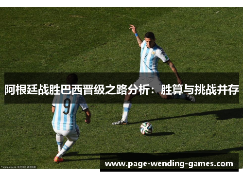 阿根廷战胜巴西晋级之路分析：胜算与挑战并存