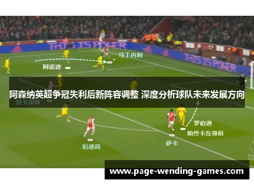 阿森纳英超争冠失利后新阵容调整 深度分析球队未来发展方向