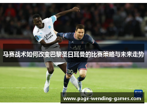 马赛战术如何改变巴黎圣日耳曼的比赛策略与未来走势 马赛战术如何改变巴黎圣日耳曼的比赛策略与未来走势