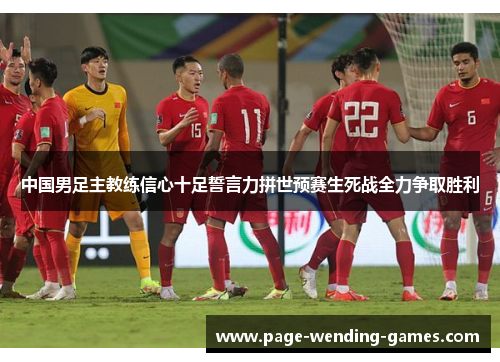 中国男足主教练信心十足誓言力拼世预赛生死战全力争取胜利