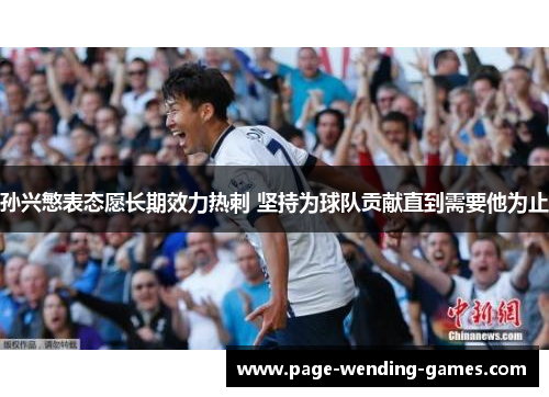 孙兴慜表态愿长期效力热刺 坚持为球队贡献直到需要他为止